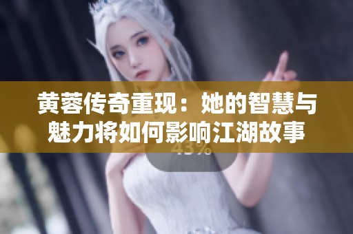 黄蓉传奇重现：她的智慧与魅力将如何影响江湖故事