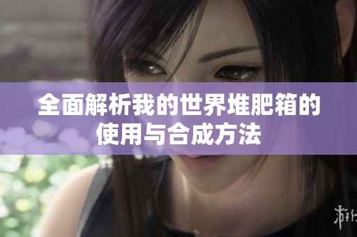 全面解析我的世界堆肥箱的使用与合成方法