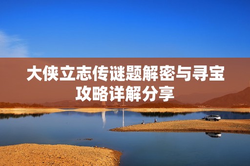 大侠立志传谜题解密与寻宝攻略详解分享