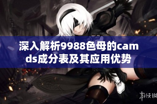 深入解析9988色母的camds成分表及其应用优势