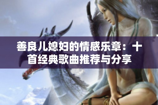善良儿媳妇的情感乐章：十首经典歌曲推荐与分享