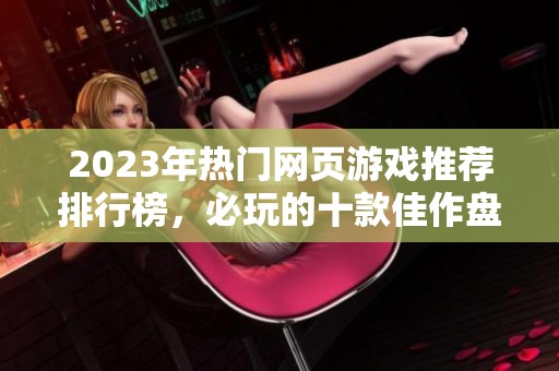 2023年热门网页游戏推荐排行榜，必玩的十款佳作盘点!