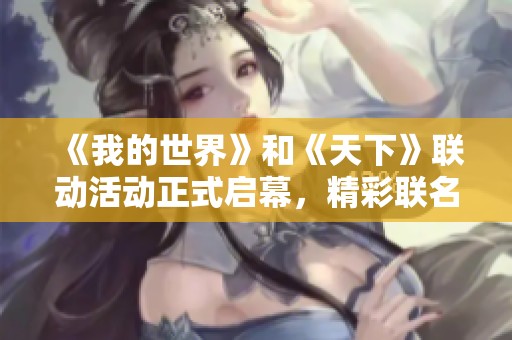 《我的世界》和《天下》联动活动正式启幕，精彩联名奖励等你来拿