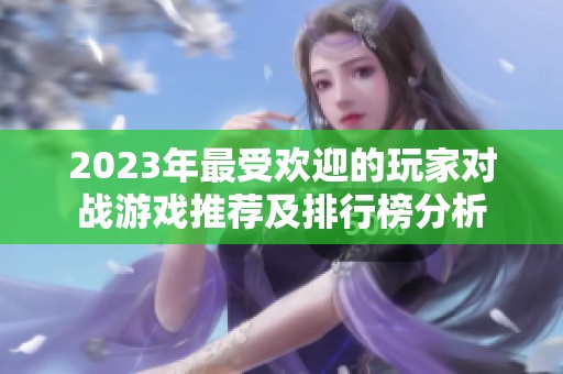2023年最受欢迎的玩家对战游戏推荐及排行榜分析