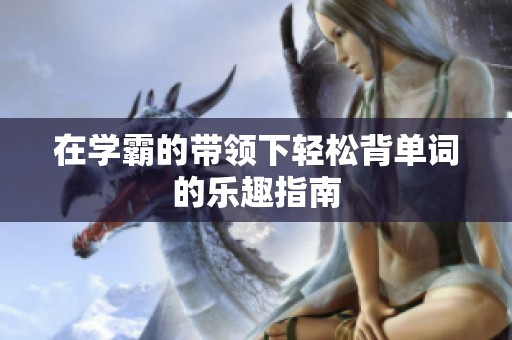 在学霸的带领下轻松背单词的乐趣指南