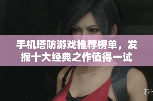 手机塔防游戏推荐榜单，发掘十大经典之作值得一试