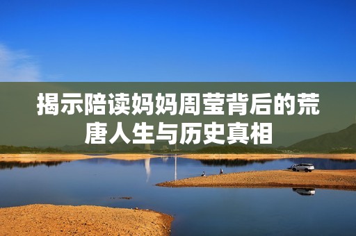 揭示陪读妈妈周莹背后的荒唐人生与历史真相