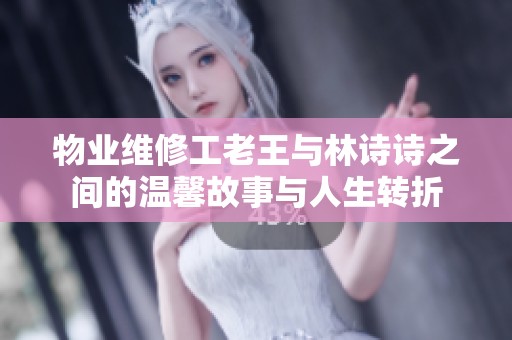 物业维修工老王与林诗诗之间的温馨故事与人生转折