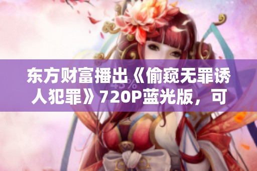 东方财富播出《偷窥无罪诱人犯罪》720P蓝光版，可在手机上免费观看
