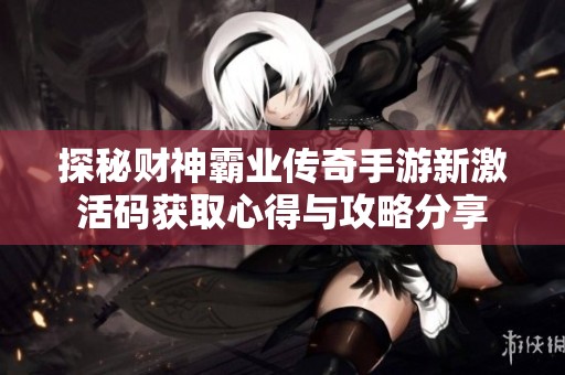 探秘财神霸业传奇手游新激活码获取心得与攻略分享