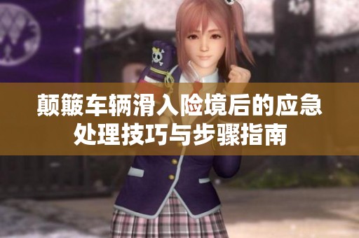 颠簸车辆滑入险境后的应急处理技巧与步骤指南