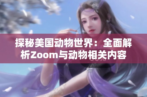 探秘美国动物世界：全面解析Zoom与动物相关内容