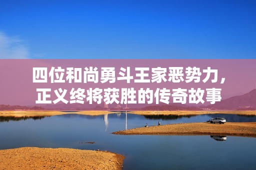 四位和尚勇斗王家恶势力，正义终将获胜的传奇故事