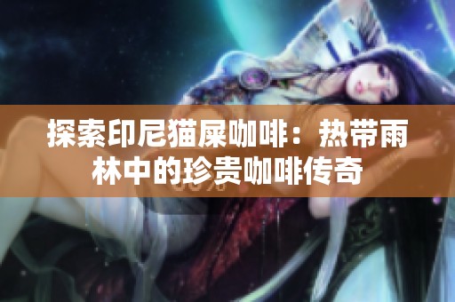 探索印尼猫屎咖啡：热带雨林中的珍贵咖啡传奇
