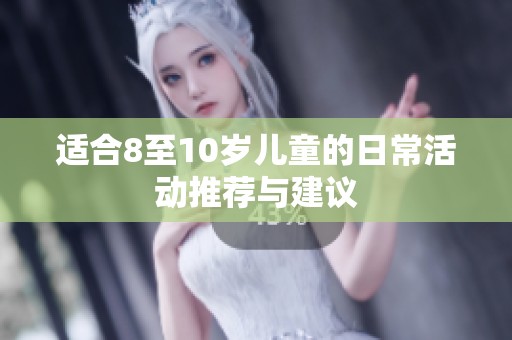 适合8至10岁儿童的日常活动推荐与建议