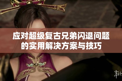 应对超级复古兄弟闪退问题的实用解决方案与技巧