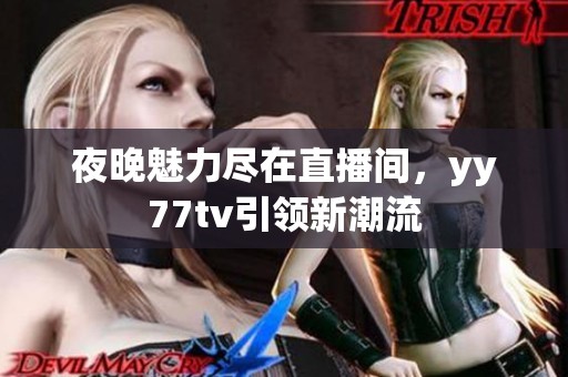 夜晚魅力尽在直播间，yy77tv引领新潮流