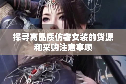 探寻高品质仿奢女装的货源和采购注意事项