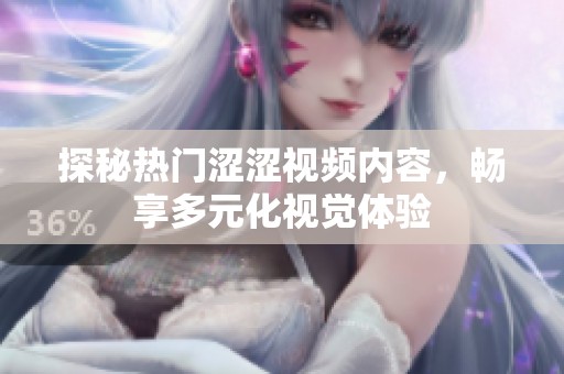 探秘热门涩涩视频内容，畅享多元化视觉体验