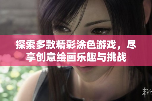 探索多款精彩涂色游戏，尽享创意绘画乐趣与挑战