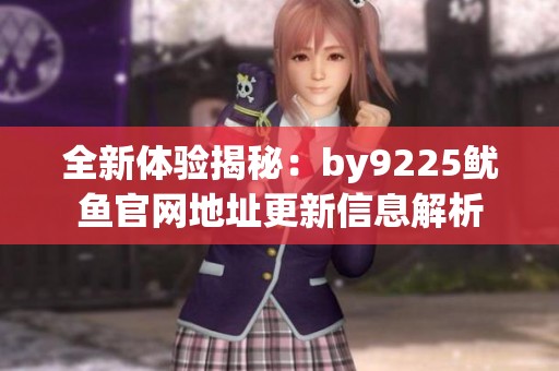 全新体验揭秘：by9225鱿鱼官网地址更新信息解析