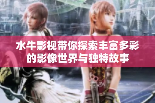 水牛影视带你探索丰富多彩的影像世界与独特故事