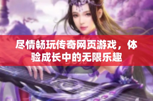 尽情畅玩传奇网页游戏，体验成长中的无限乐趣