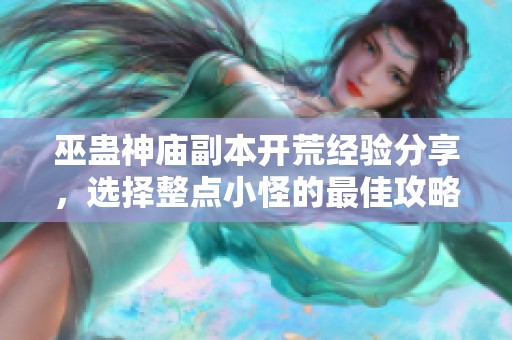 巫蛊神庙副本开荒经验分享，选择整点小怪的最佳攻略