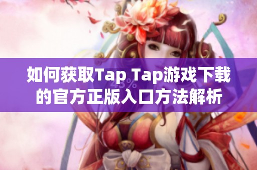 如何获取Tap Tap游戏下载的官方正版入口方法解析