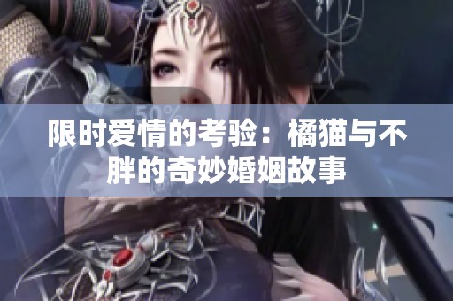 限时爱情的考验：橘猫与不胖的奇妙婚姻故事