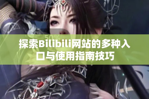 探索Bilibili网站的多种入口与使用指南技巧