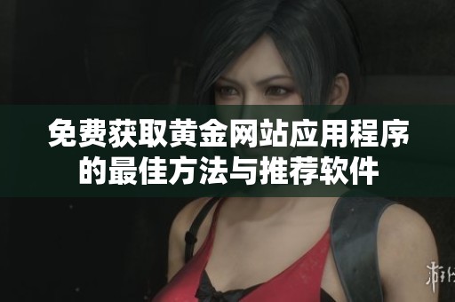 免费获取黄金网站应用程序的最佳方法与推荐软件