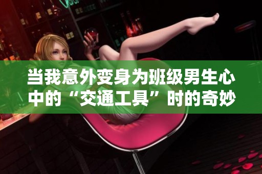 当我意外变身为班级男生心中的“交通工具”时的奇妙经历