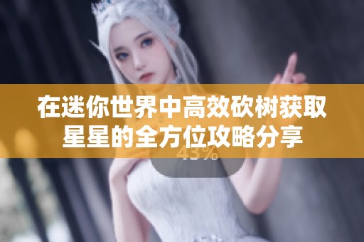 在迷你世界中高效砍树获取星星的全方位攻略分享