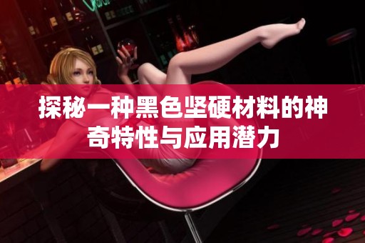 探秘一种黑色坚硬材料的神奇特性与应用潜力
