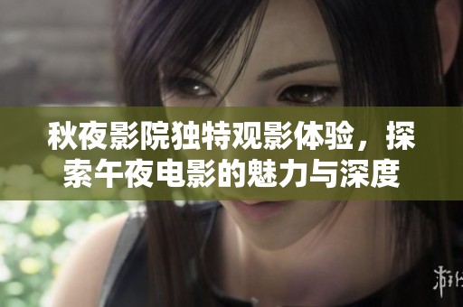 秋夜影院独特观影体验，探索午夜电影的魅力与深度