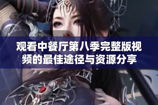 观看中餐厅第八季完整版视频的最佳途径与资源分享