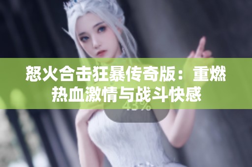 怒火合击狂暴传奇版：重燃热血激情与战斗快感