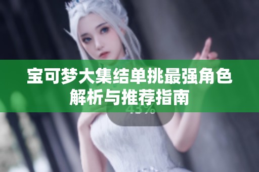 宝可梦大集结单挑最强角色解析与推荐指南