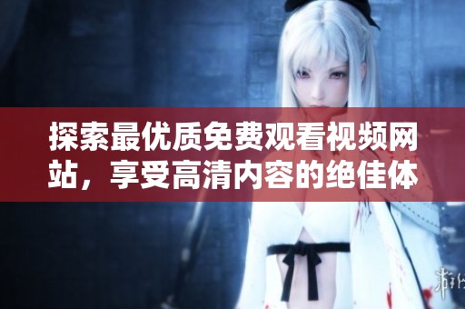 探索最优质免费观看视频网站，享受高清内容的绝佳体验