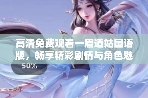 高清免费观看一眉道姑国语版，畅享精彩剧情与角色魅力