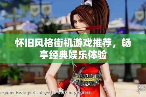 怀旧风格街机游戏推荐，畅享经典娱乐体验