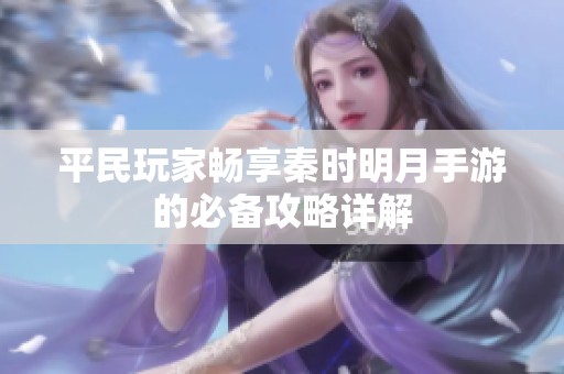 平民玩家畅享秦时明月手游的必备攻略详解