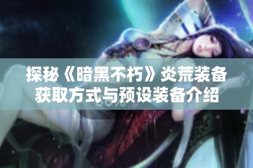 探秘《暗黑不朽》炎荒装备获取方式与预设装备介绍