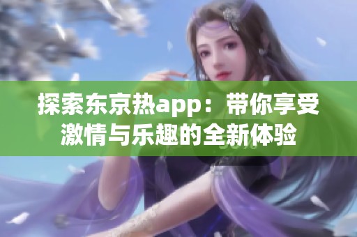 探索东京热app：带你享受激情与乐趣的全新体验