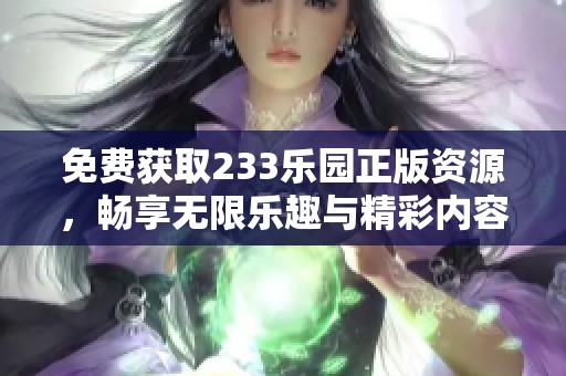 免费获取233乐园正版资源，畅享无限乐趣与精彩内容