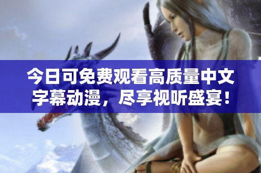 今日可免费观看高质量中文字幕动漫，尽享视听盛宴！