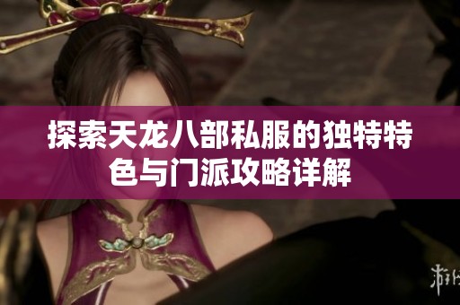探索天龙八部私服的独特特色与门派攻略详解