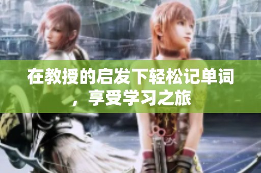 在教授的启发下轻松记单词，享受学习之旅