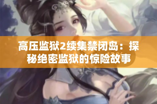 高压监狱2续集禁闭岛：探秘绝密监狱的惊险故事